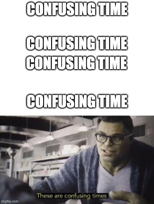 CONFUSING TIME; CONFUSING TIME; CONFUSING TIME; CONFUSING TIME | image tagged in blank white template,these are confusing times | made w/ Imgflip meme maker