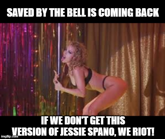Shake It Elizabeth Berkley! | SAVED BY THE BELL IS COMING BACK; IF WE DON'T GET THIS VERSION OF JESSIE SPANO, WE RIOT! | image tagged in nostalgia,tv reboot | made w/ Imgflip meme maker