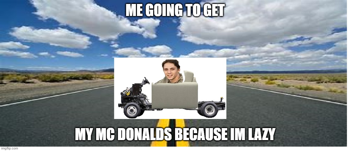 mc donalds | ME GOING TO GET; MY MC DONALDS BECAUSE IM LAZY | image tagged in mcdonalds,car | made w/ Imgflip meme maker