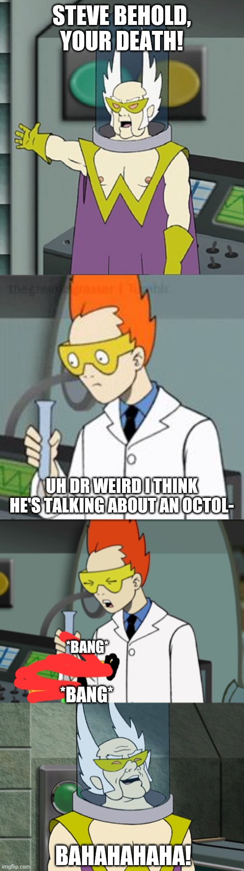 STEVE BEHOLD, YOUR DEATH! UH DR WEIRD I THINK HE'S TALKING ABOUT AN OCTOL- BAHAHAHAHA! *BANG* *BANG* | image tagged in gentlemen behold,dr weird,steve,steve getting stabbed by corn | made w/ Imgflip meme maker