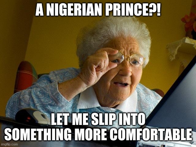 Grandma Finds The Internet Meme | A NIGERIAN PRINCE?! LET ME SLIP INTO SOMETHING MORE COMFORTABLE | image tagged in memes,grandma finds the internet | made w/ Imgflip meme maker