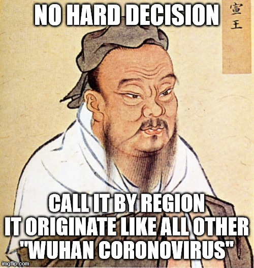 Confucius Says | NO HARD DECISION CALL IT BY REGION IT ORIGINATE LIKE ALL OTHER
"WUHAN CORONOVIRUS" | image tagged in confucius says | made w/ Imgflip meme maker
