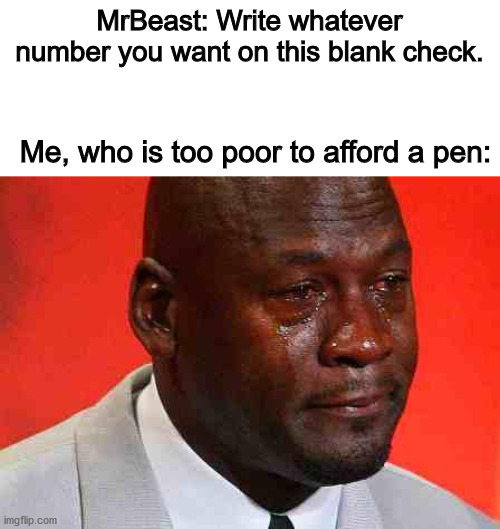 crying michael jordan | MrBeast: Write whatever number you want on this blank check. Me, who is too poor to afford a pen: | image tagged in crying michael jordan | made w/ Imgflip meme maker