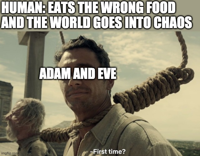 first time | HUMAN: EATS THE WRONG FOOD AND THE WORLD GOES INTO CHAOS; ADAM AND EVE | image tagged in first time,covid-19 | made w/ Imgflip meme maker