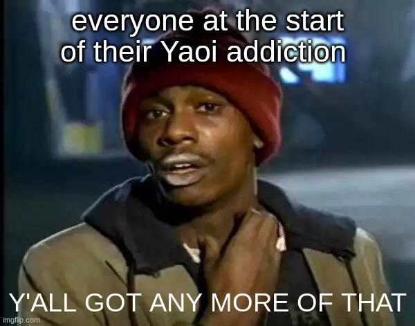 Y'all Got Any More Of That Meme | everyone at the start of their Yaoi addiction; Y'ALL GOT ANY MORE OF THAT | image tagged in memes,y'all got any more of that | made w/ Imgflip meme maker