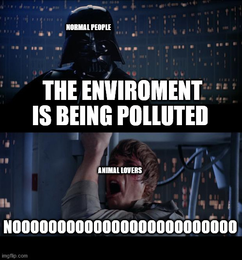 Star Wars No | NORMAL PEOPLE; THE ENVIROMENT IS BEING POLLUTED; ANIMAL LOVERS; NOOOOOOOOOOOOOOOOOOOOOOOOO | image tagged in memes,star wars no | made w/ Imgflip meme maker