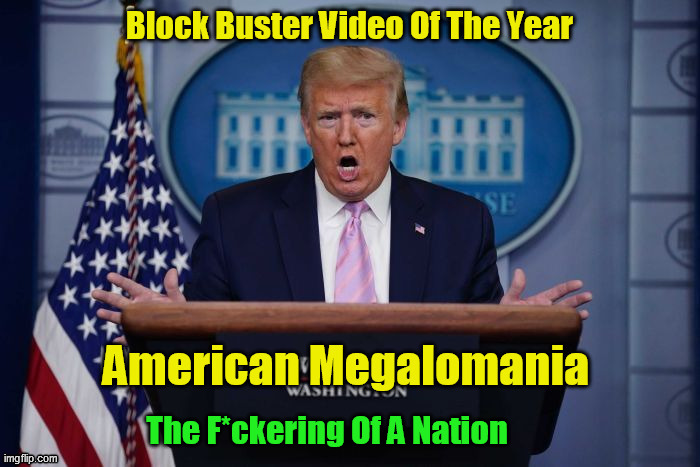 American Megalomania :The F*ckering Of A Nation | The F*ckering Of A Nation | image tagged in trump-megalomania-2 | made w/ Imgflip meme maker