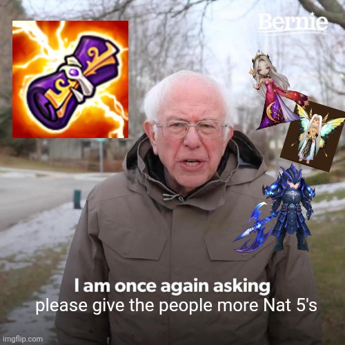 Bernie I Am Once Again Asking For Your Support | please give the people more Nat 5's | image tagged in memes,bernie i am once again asking for your support,summoners war | made w/ Imgflip meme maker