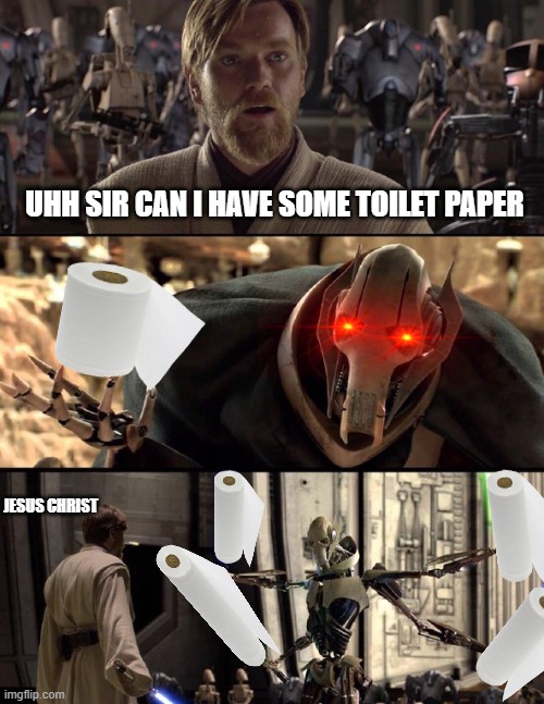 General Kenobi "Hello there" | UHH SIR CAN I HAVE SOME TOILET PAPER; JESUS CHRIST | image tagged in general kenobi hello there | made w/ Imgflip meme maker