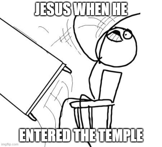 Table Flip Guy | JESUS WHEN HE; ENTERED THE TEMPLE | image tagged in memes,table flip guy | made w/ Imgflip meme maker