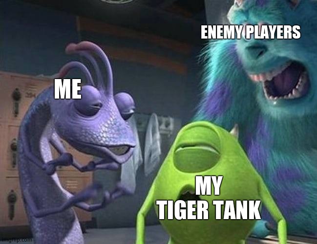 Monsters inc | ENEMY PLAYERS; ME; MY TIGER TANK | image tagged in monsters inc | made w/ Imgflip meme maker