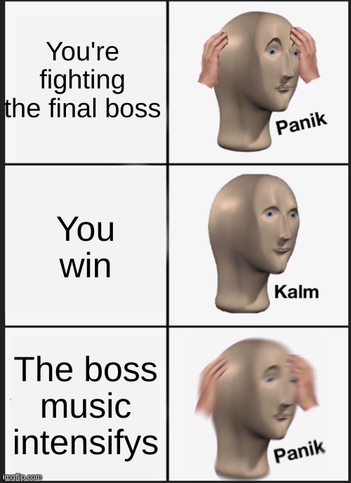 Panik Kalm Panik | You're fighting the final boss; You win; The boss music intensifys | image tagged in memes,panik kalm panik | made w/ Imgflip meme maker
