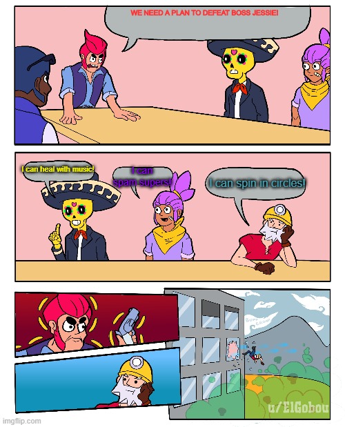 Brawl Stars Boardroom Meeting Suggestion | WE NEED A PLAN TO DEFEAT BOSS JESSIE! I can heal with music! I can spam supers! I can spin in circles! | image tagged in brawl stars boardroom meeting suggestion | made w/ Imgflip meme maker