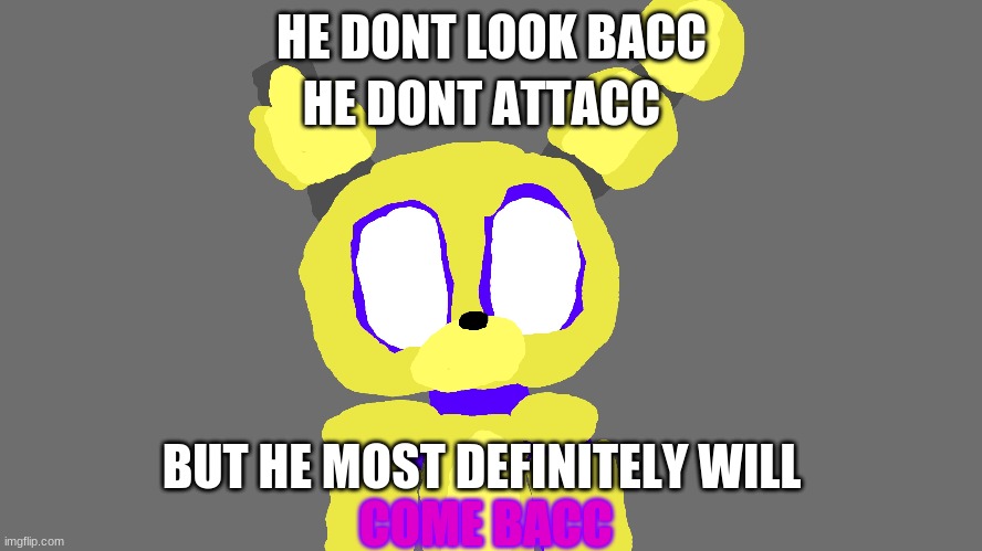 i always come back! | HE DONT LOOK BACC; HE DONT ATTACC; BUT HE MOST DEFINITELY WILL; COME BACC | image tagged in fnaf 3,memes | made w/ Imgflip meme maker