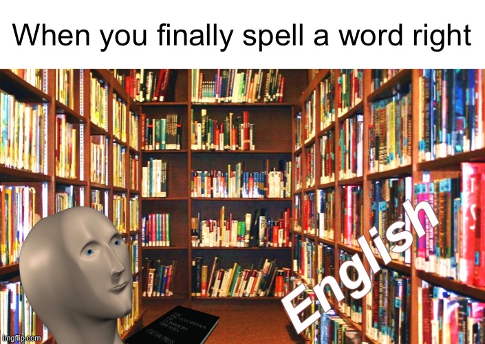 Library | When you finally spell a word right; English | image tagged in library,meme man,spelling,memes | made w/ Imgflip meme maker