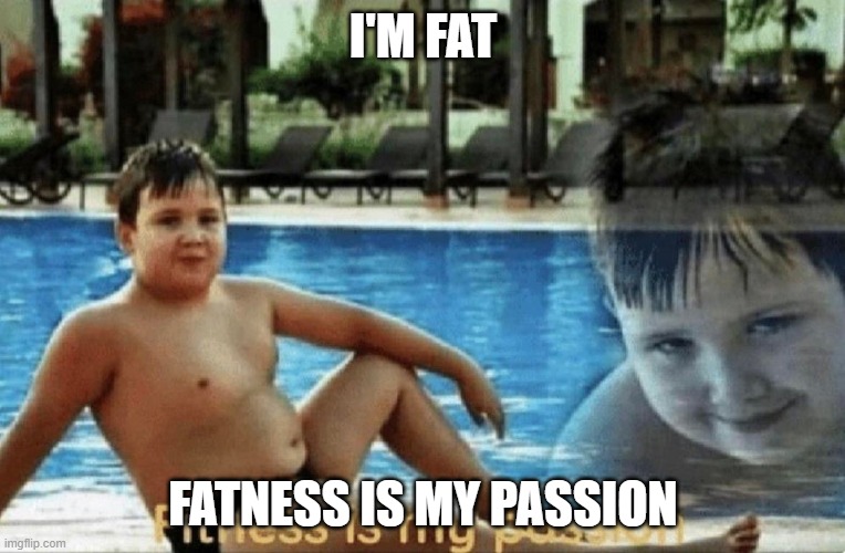 Fitness is my passion | I'M FAT; FATNESS IS MY PASSION | image tagged in fitness is my passion | made w/ Imgflip meme maker