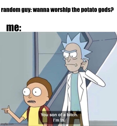 Morty You Son of a Bitch |  random guy: wanna worship the potato gods? me: | image tagged in morty you son of a bitch | made w/ Imgflip meme maker