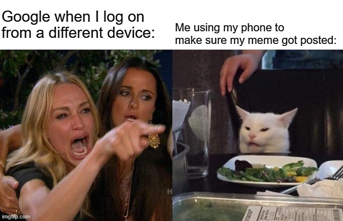 Woman Yelling At Cat Meme | Google when I log on from a different device:; Me using my phone to make sure my meme got posted: | image tagged in memes,woman yelling at cat | made w/ Imgflip meme maker