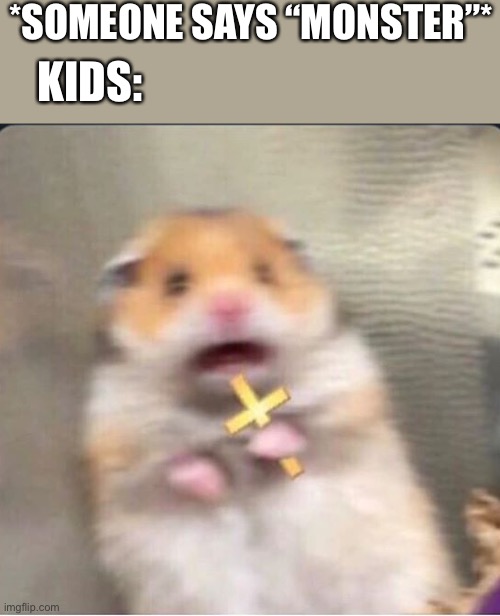 shook christian hamster | *SOMEONE SAYS “MONSTER”*; KIDS: | image tagged in shook christian hamster | made w/ Imgflip meme maker