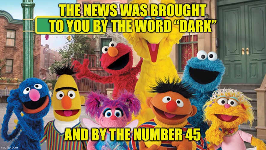 Sesame Street Blank Sign | THE NEWS WAS BROUGHT TO YOU BY THE WORD “DARK” AND BY THE NUMBER 45 | image tagged in sesame street blank sign | made w/ Imgflip meme maker
