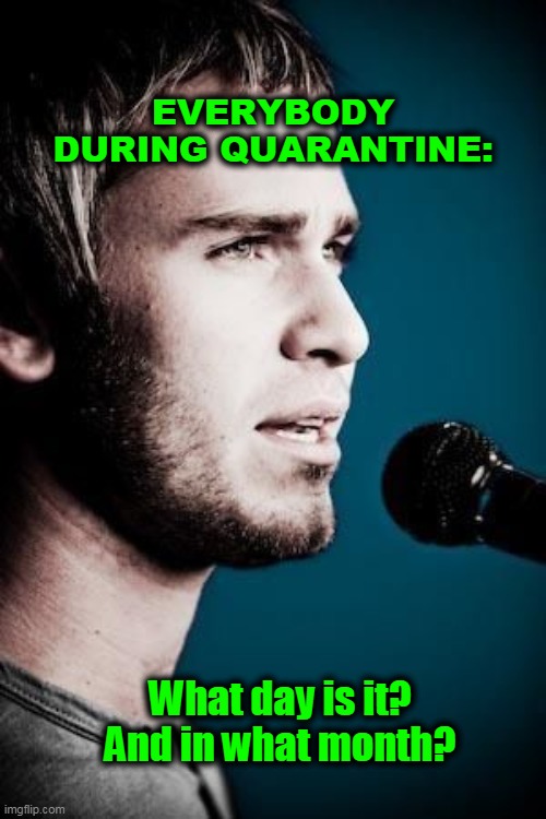 EVERYBODY DURING QUARANTINE:; What day is it?
And in what month? | image tagged in quarantine | made w/ Imgflip meme maker