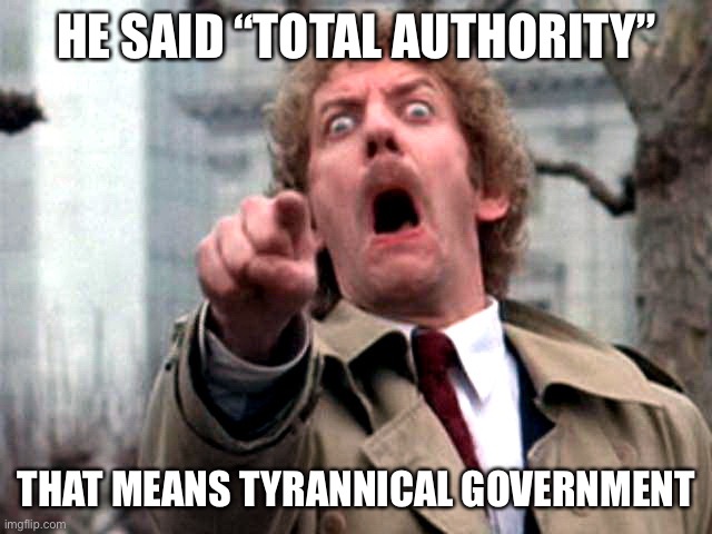 Screaming Donald Sutherland | HE SAID “TOTAL AUTHORITY” THAT MEANS TYRANNICAL GOVERNMENT | image tagged in screaming donald sutherland | made w/ Imgflip meme maker