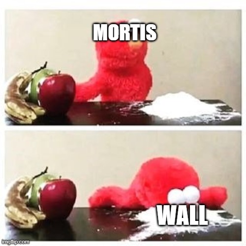 elmo cocaine | MORTIS; WALL | image tagged in elmo cocaine | made w/ Imgflip meme maker