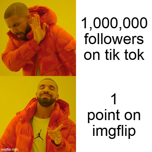 Drake Hotline Bling Meme | 1,000,000 followers on tik tok; 1 point on imgflip | image tagged in memes,drake hotline bling,funny,so true memes,imgflip | made w/ Imgflip meme maker