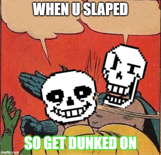 Papyrus Slapping Sans | WHEN U SLAPED; SO GET DUNKED ON | image tagged in papyrus slapping sans | made w/ Imgflip meme maker