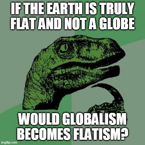 Philosoraptor On Flat Earth And Globalism | IF THE EARTH IS TRULY
FLAT AND NOT A GLOBE; WOULD GLOBALISM BECOMES FLATISM? | image tagged in memes,philosoraptor,flat earth,globalism,earth,globe | made w/ Imgflip meme maker