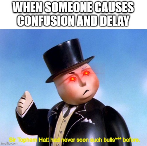 You have caused confusion and delay | WHEN SOMEONE CAUSES CONFUSION AND DELAY; Sir Topham Hatt had never seen such bulls*** before. | image tagged in you have caused confusion and delay | made w/ Imgflip meme maker