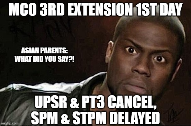 Kevin Hart Meme | MCO 3RD EXTENSION 1ST DAY; ASIAN PARENTS: WHAT DID YOU SAY?! UPSR & PT3 CANCEL,
SPM & STPM DELAYED | image tagged in memes,kevin hart | made w/ Imgflip meme maker