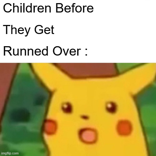 Surprised Pikachu Meme | Children Before; They Get; Runned Over : | image tagged in memes,surprised pikachu | made w/ Imgflip meme maker