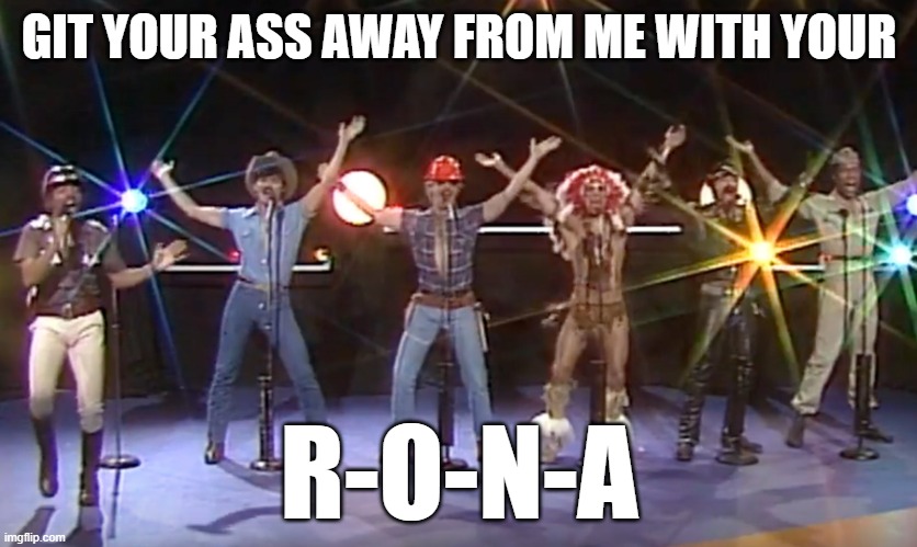 YMCA Village People COVID-19 Rona Virus Corona | GIT YOUR ASS AWAY FROM ME WITH YOUR; R-O-N-A | image tagged in coronavirus,ymca,village people | made w/ Imgflip meme maker
