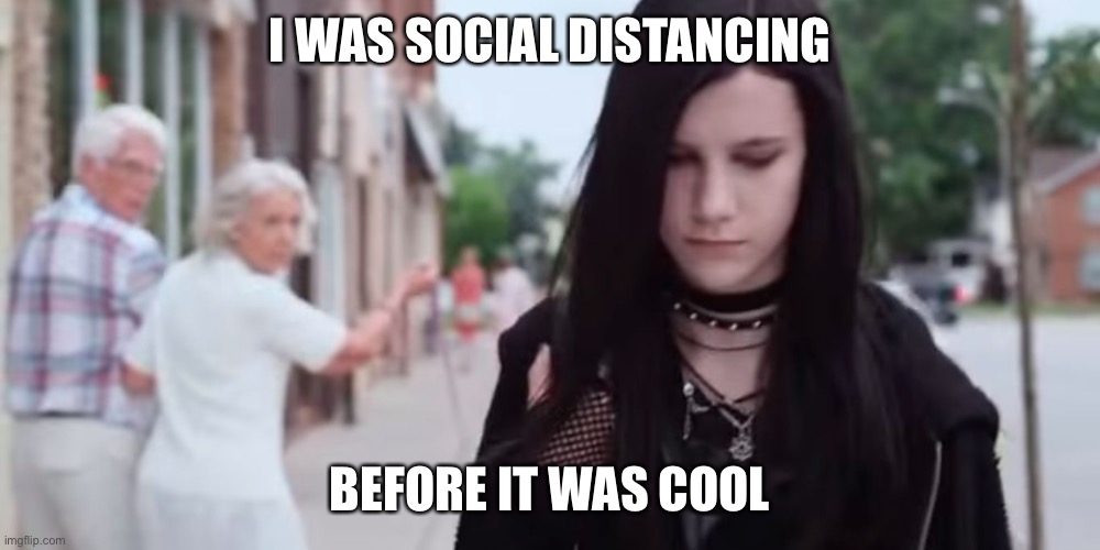 Gothgirl | I WAS SOCIAL DISTANCING; BEFORE IT WAS COOL | image tagged in gothgirl | made w/ Imgflip meme maker