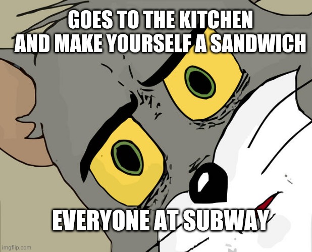Unsettled Tom Meme | GOES TO THE KITCHEN AND MAKE YOURSELF A SANDWICH; EVERYONE AT SUBWAY | image tagged in memes,unsettled tom | made w/ Imgflip meme maker