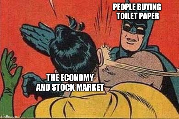 Batman Bitch Slap | PEOPLE BUYING
 TOILET PAPER; THE ECONOMY AND STOCK MARKET | image tagged in batman bitch slap | made w/ Imgflip meme maker