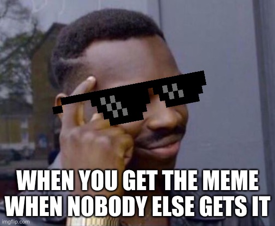 black guy pointing at head | WHEN YOU GET THE MEME WHEN NOBODY ELSE GETS IT | image tagged in black guy pointing at head | made w/ Imgflip meme maker