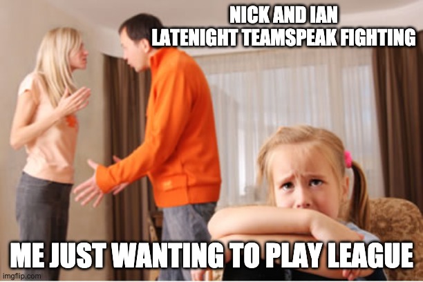 Parents fighting | NICK AND IAN LATENIGHT TEAMSPEAK FIGHTING; ME JUST WANTING TO PLAY LEAGUE | image tagged in parents fighting | made w/ Imgflip meme maker