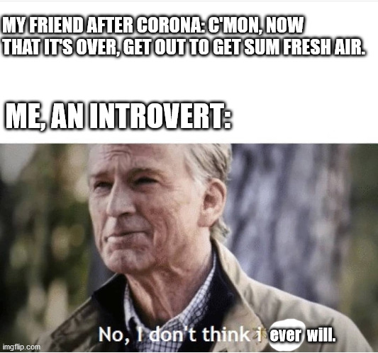 No I don't think I will | MY FRIEND AFTER CORONA: C'MON, NOW THAT IT'S OVER, GET OUT TO GET SUM FRESH AIR. ME, AN INTROVERT:; ever  will. | image tagged in no i don't think i will | made w/ Imgflip meme maker