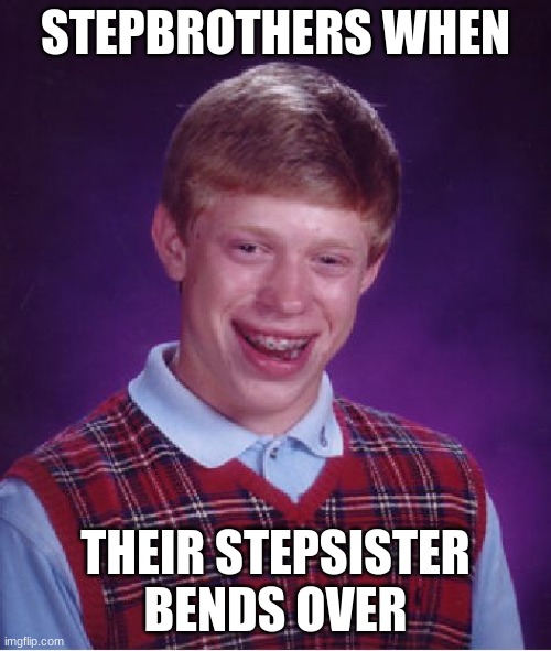 Bad Luck Brian | STEPBROTHERS WHEN; THEIR STEPSISTER BENDS OVER | image tagged in memes,bad luck brian | made w/ Imgflip meme maker