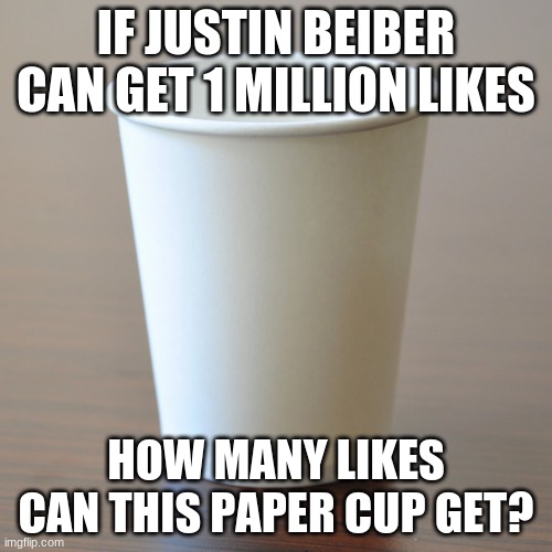 Popular Cup | IF JUSTIN BEIBER CAN GET 1 MILLION LIKES; HOW MANY LIKES CAN THIS PAPER CUP GET? | image tagged in world cup | made w/ Imgflip meme maker
