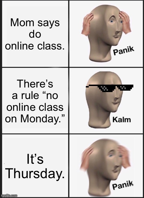 Panik Kalm Panik Meme | Mom says do online class. There’s a rule “no online class on Monday.” It’s Thursday. | image tagged in memes,panik kalm panik | made w/ Imgflip meme maker