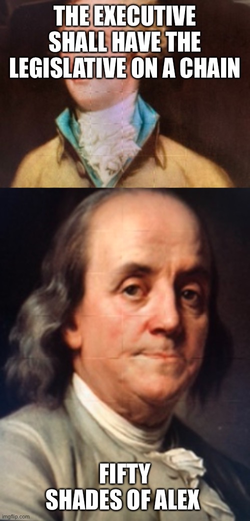 THE EXECUTIVE SHALL HAVE THE LEGISLATIVE ON A CHAIN; FIFTY SHADES OF ALEX | image tagged in alexander hamilton,benjamin franklin | made w/ Imgflip meme maker