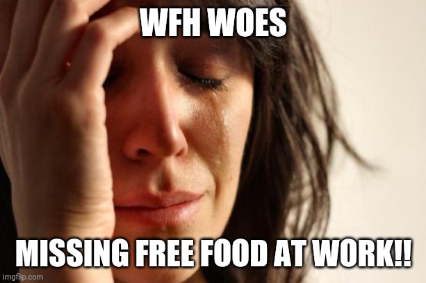 First World Problems | WFH WOES; MISSING FREE FOOD AT WORK!! | image tagged in memes,first world problems | made w/ Imgflip meme maker