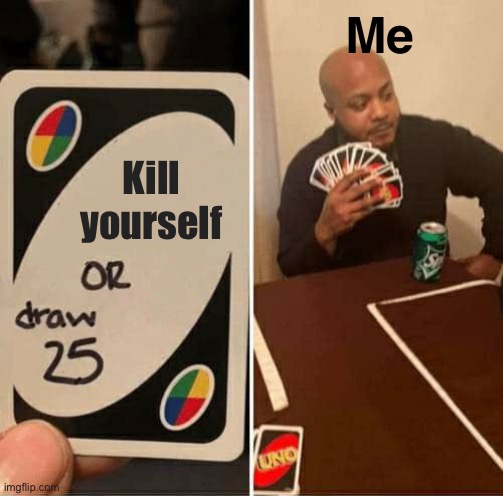 No Suicide. | Me; Kill yourself | image tagged in memes,uno draw 25 cards | made w/ Imgflip meme maker