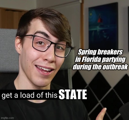 Get a load of this guy | Spring breakers in Florida partying during the outbreak; STATE | image tagged in get a load of this guy | made w/ Imgflip meme maker