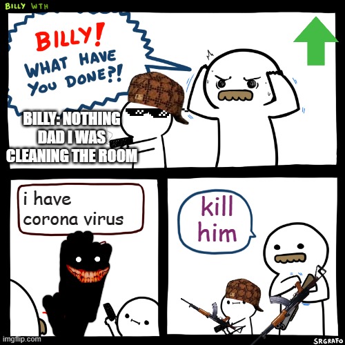 Billy, What Have You Done | BILLY: NOTHING DAD I WAS CLEANING THE ROOM; i have corona virus; kill him | image tagged in billy what have you done | made w/ Imgflip meme maker