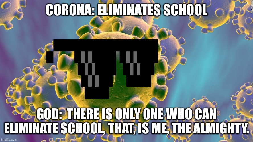 Coronavirus | CORONA: ELIMINATES SCHOOL GOD:  THERE IS ONLY ONE WHO CAN ELIMINATE SCHOOL, THAT, IS ME, THE ALMIGHTY. | image tagged in coronavirus | made w/ Imgflip meme maker