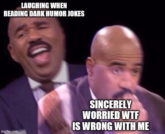Steve Harvey Laughing Serious | LAUGHING WHEN READING DARK HUMOR JOKES; SINCERELY WORRIED WTF IS WRONG WITH ME | image tagged in steve harvey laughing serious | made w/ Imgflip meme maker